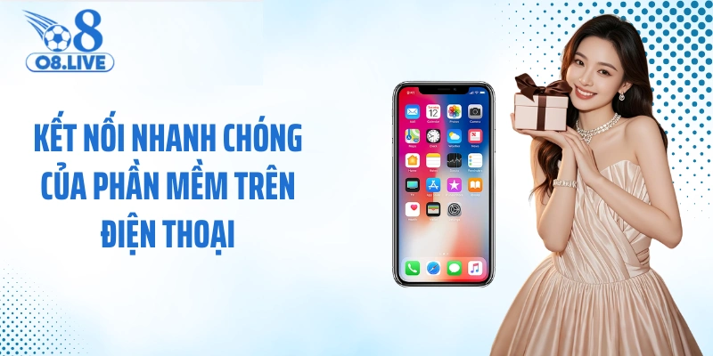 Kết nối nhanh chóng của phần mềm trên điện thoại