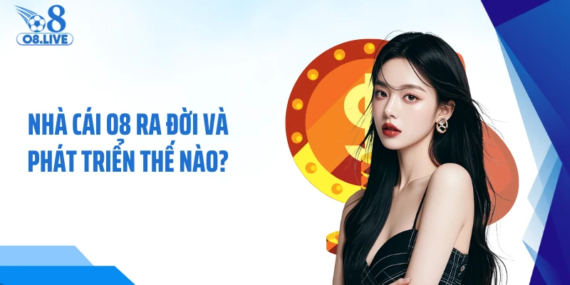 Nhà cái O8 ra đời và phát triển thế nào?