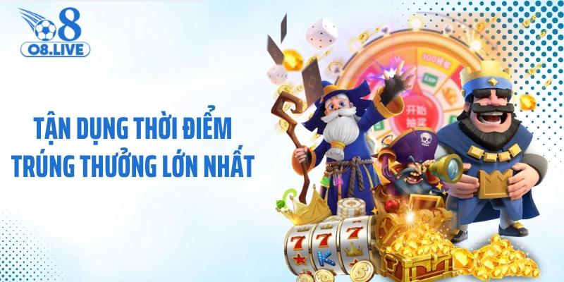 Tận dụng thời điểm trúng thưởng lớn nhất