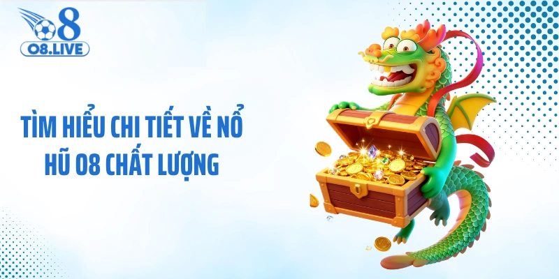 Tìm hiểu chi tiết về nổ hũ O8 chất lượng